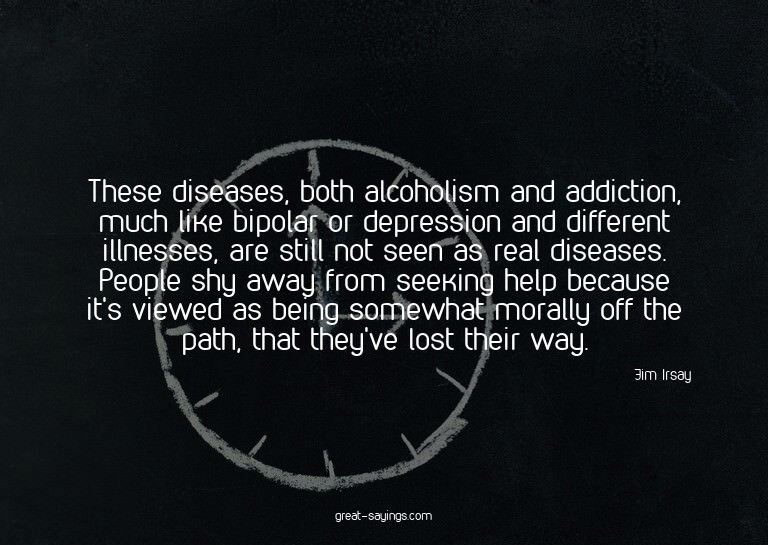 These diseases, both alcoholism and addiction, much lik