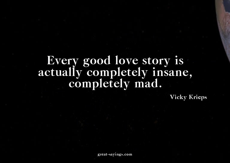 Every good love story is actually completely insane, co