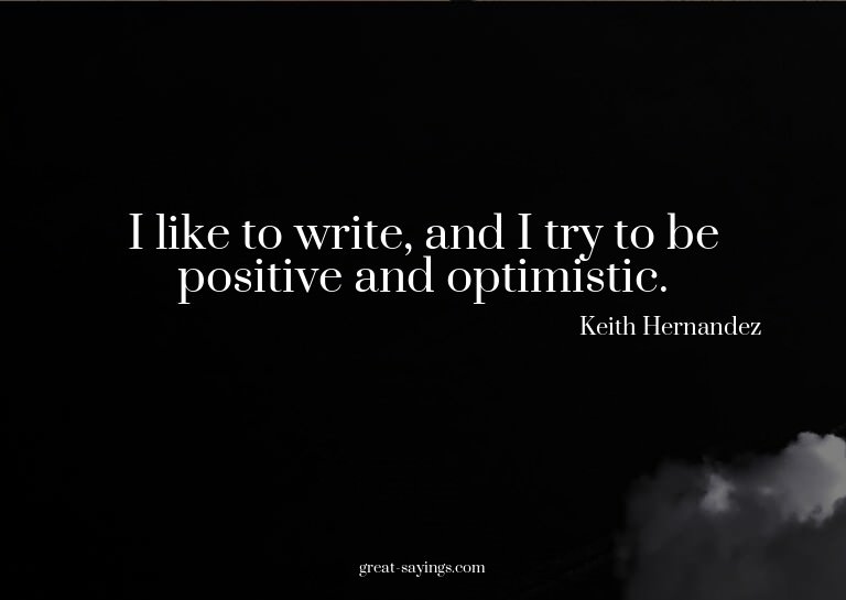 I like to write, and I try to be positive and optimisti