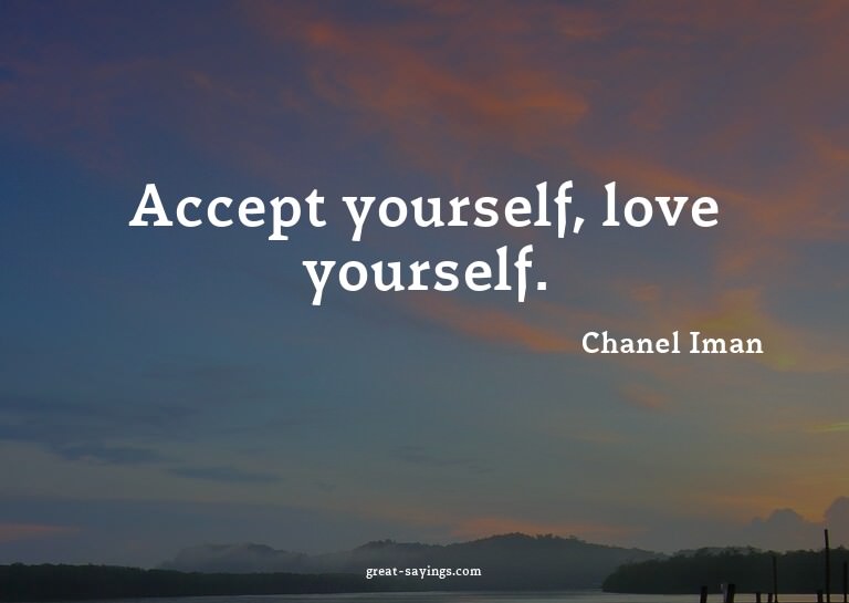 Accept yourself, love yourself.


