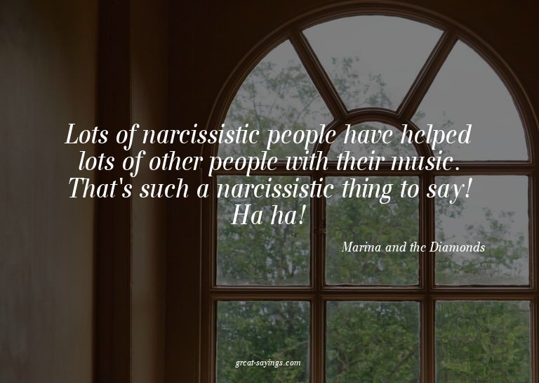Lots of narcissistic people have helped lots of other p