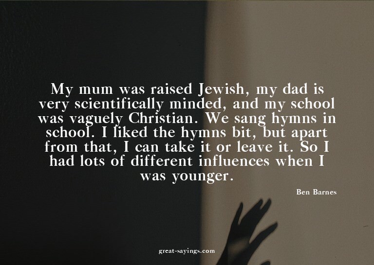 My mum was raised Jewish, my dad is very scientifically