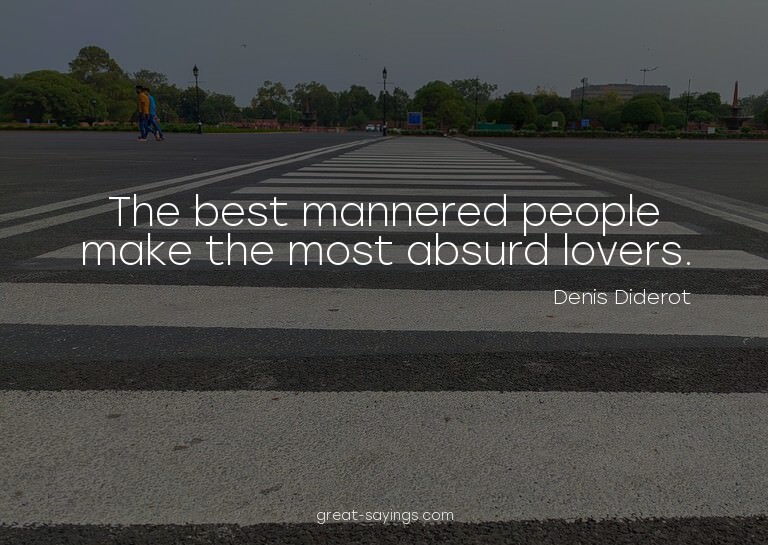 The best mannered people make the most absurd lovers.

