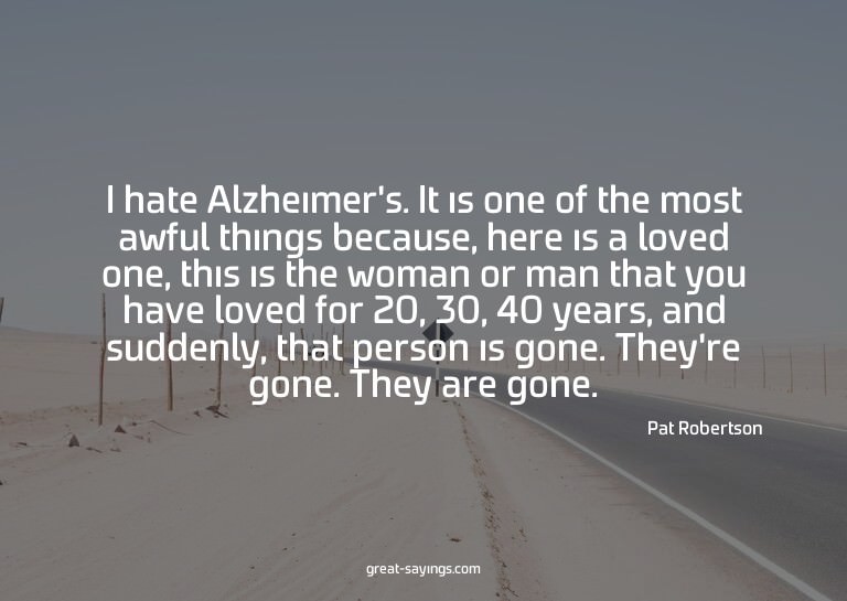 I hate Alzheimer's. It is one of the most awful things