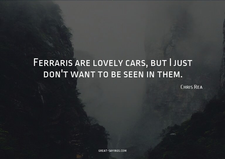 Ferraris are lovely cars, but I just don't want to be s