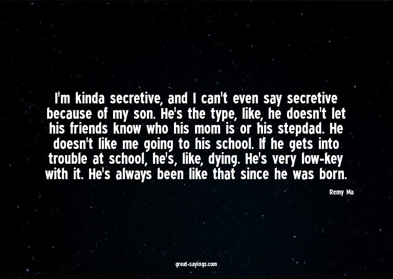 I'm kinda secretive, and I can't even say secretive bec