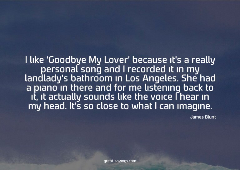 I like 'Goodbye My Lover' because it's a really persona
