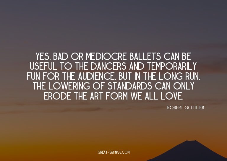 Yes, bad or mediocre ballets can be useful to the dance
