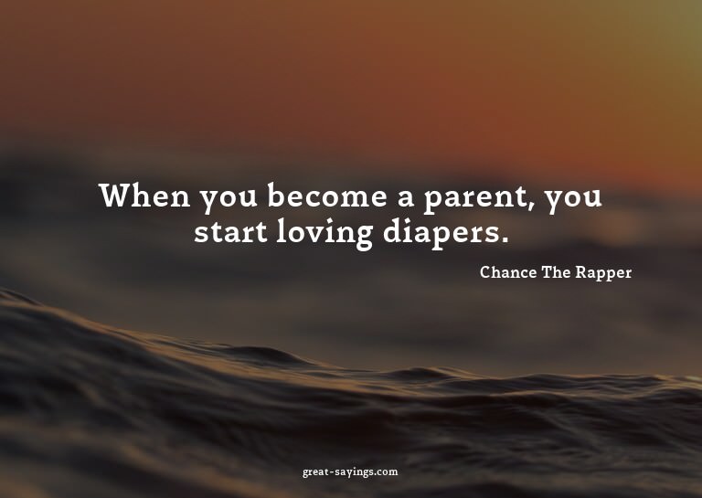 When you become a parent, you start loving diapers.

