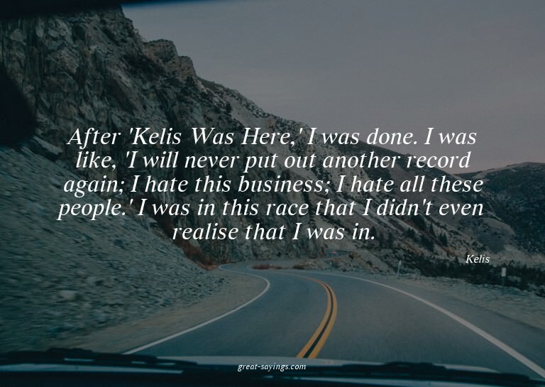 After 'Kelis Was Here,' I was done. I was like, 'I will