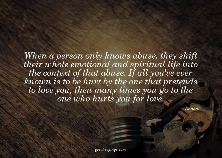 When a person only knows abuse, they shift their whole