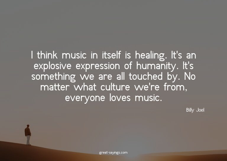 I think music in itself is healing. It's an explosive e