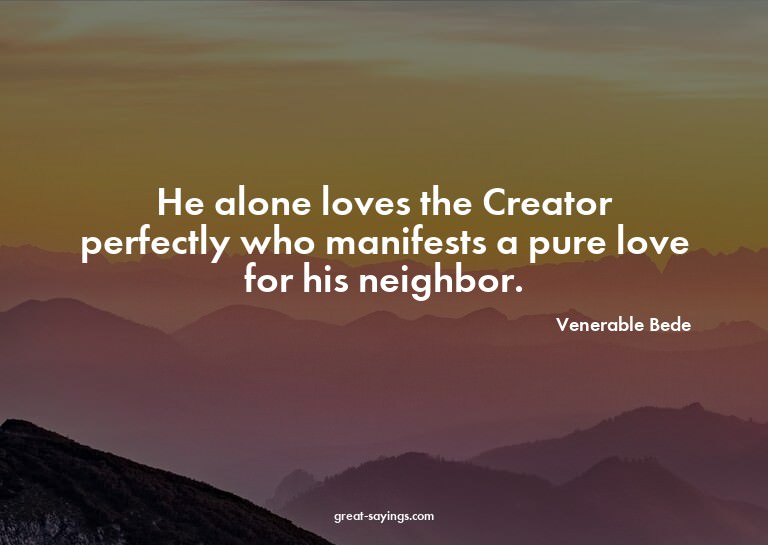 He alone loves the Creator perfectly who manifests a pu