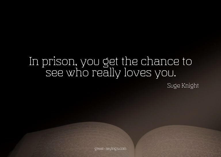 In prison, you get the chance to see who really loves y