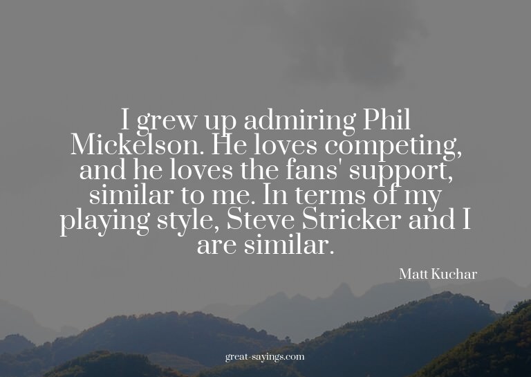 I grew up admiring Phil Mickelson. He loves competing,