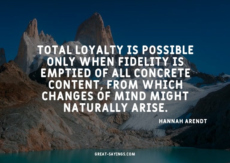 Total loyalty is possible only when fidelity is emptied
