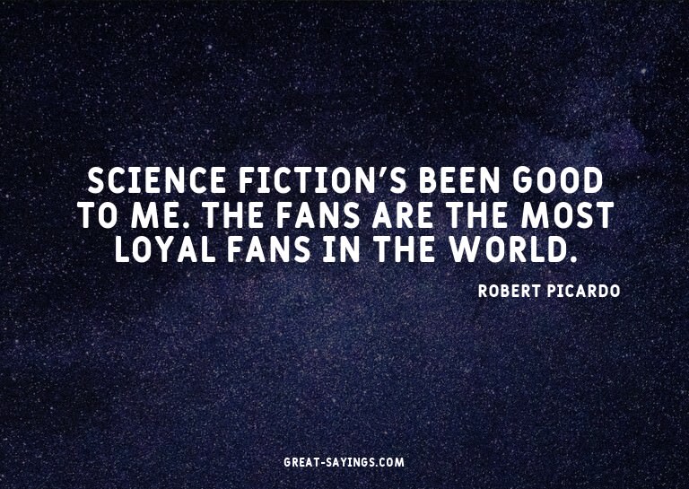 Science fiction's been good to me. The fans are the mos