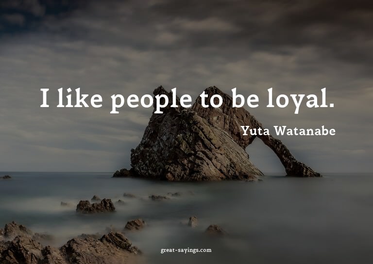 I like people to be loyal.

