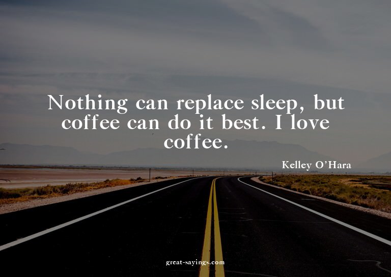 Nothing can replace sleep, but coffee can do it best. I