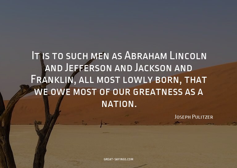 It is to such men as Abraham Lincoln and Jefferson and