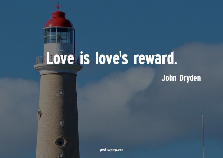 Love is love's reward.

