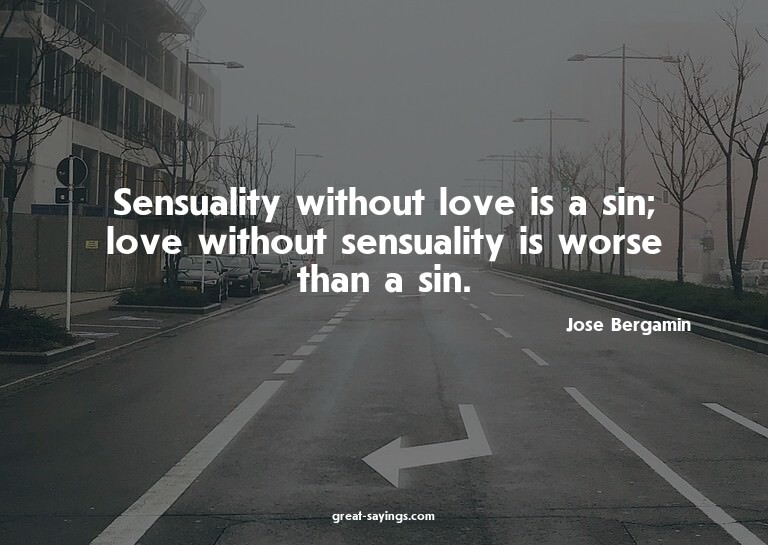 Sensuality without love is a sin; love without sensuali