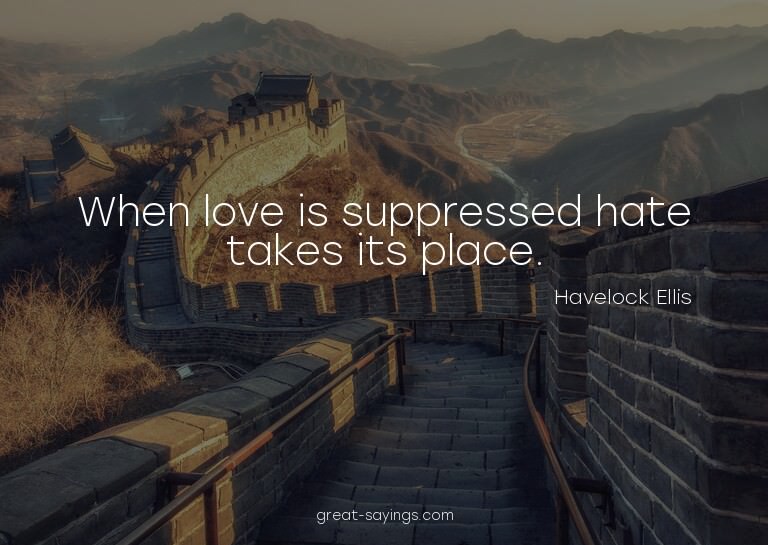 When love is suppressed hate takes its place.


