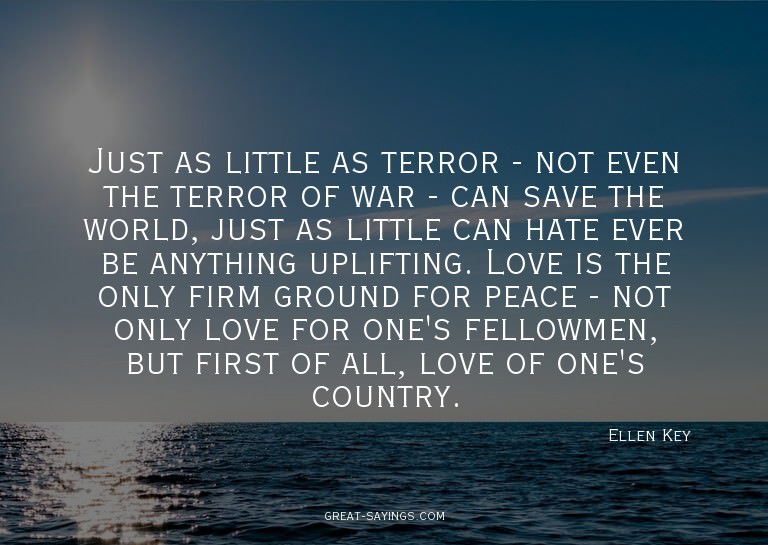 Just as little as terror - not even the terror of war -