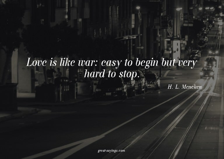 Love is like war: easy to begin but very hard to stop.

