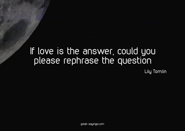 If love is the answer, could you please rephrase the qu