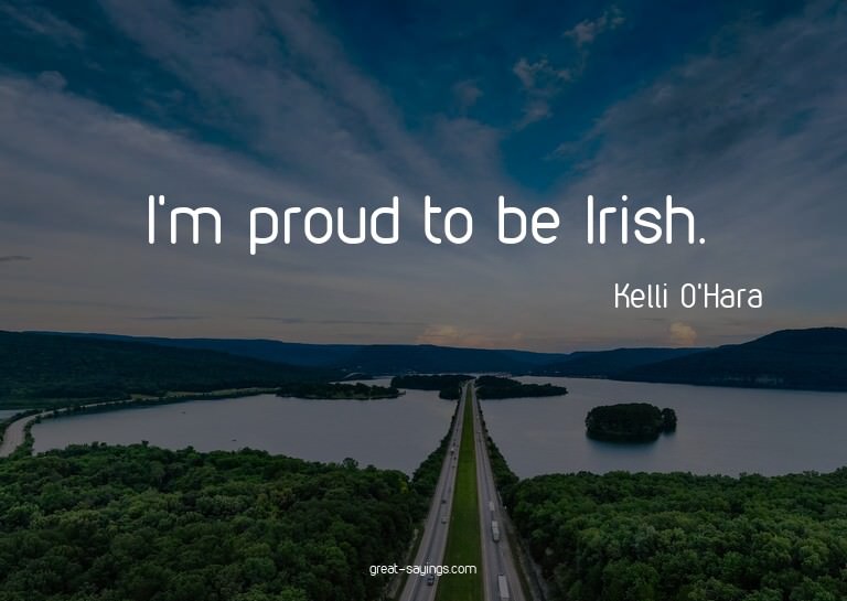 I'm proud to be Irish.

