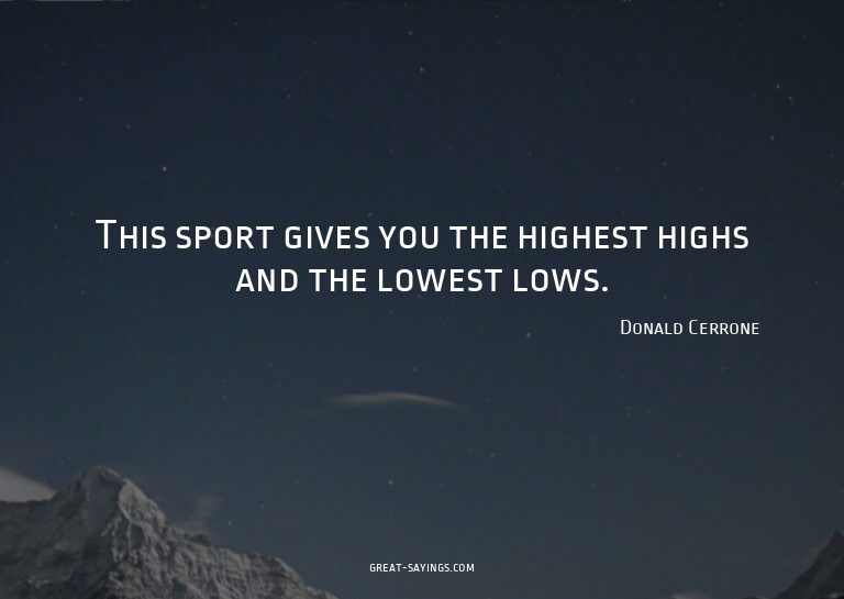 This sport gives you the highest highs and the lowest l