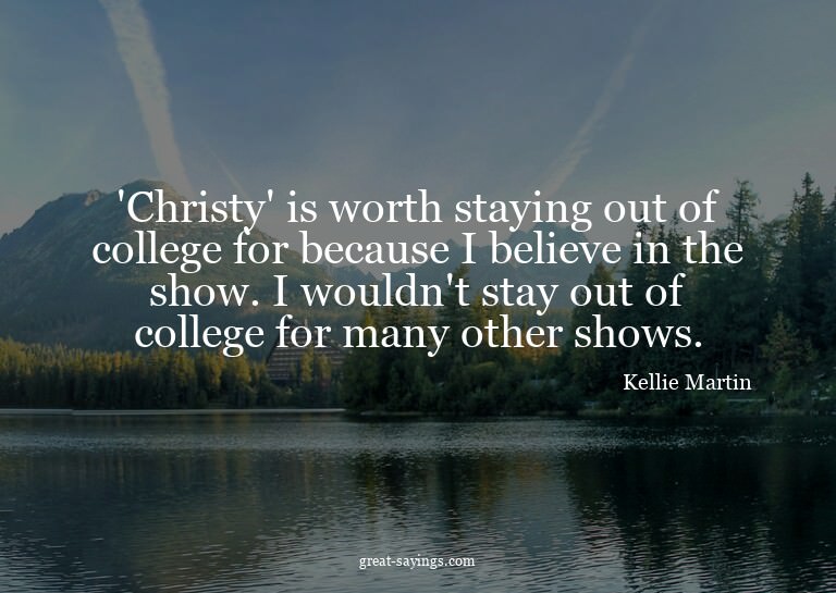 'Christy' is worth staying out of college for because I
