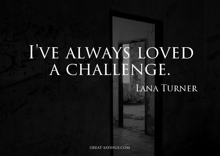 I've always loved a challenge.

