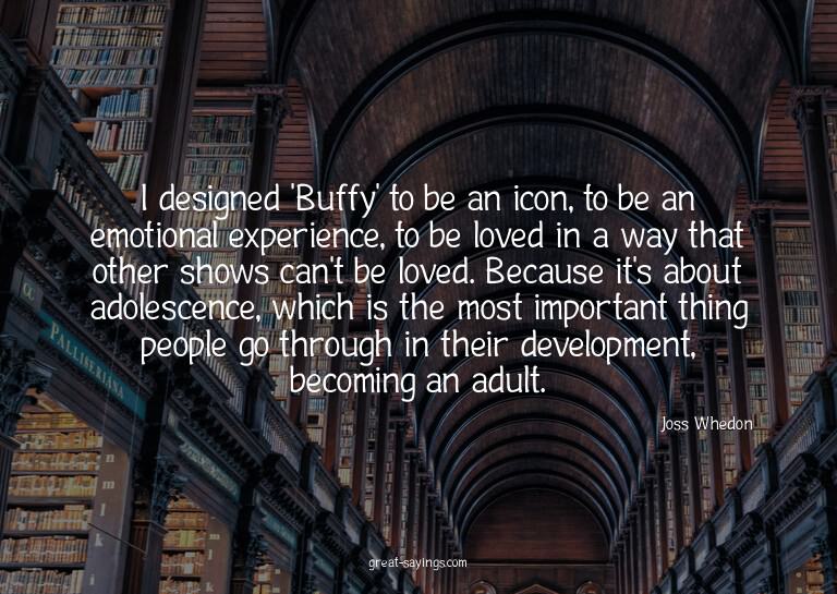I designed 'Buffy' to be an icon, to be an emotional ex