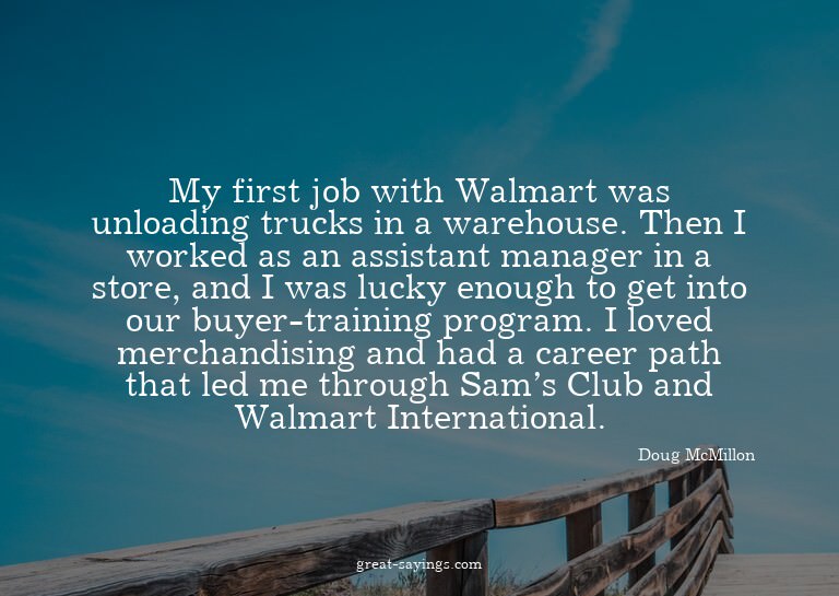 My first job with Walmart was unloading trucks in a war