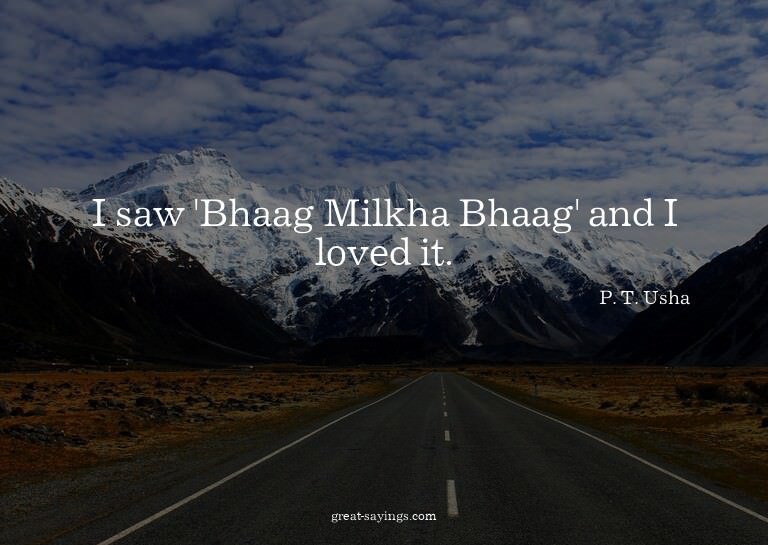 I saw 'Bhaag Milkha Bhaag' and I loved it.

