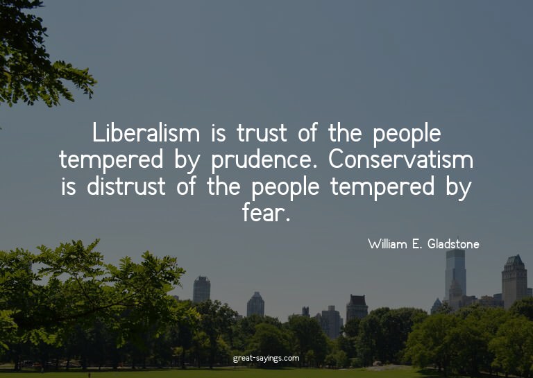 Liberalism is trust of the people tempered by prudence.