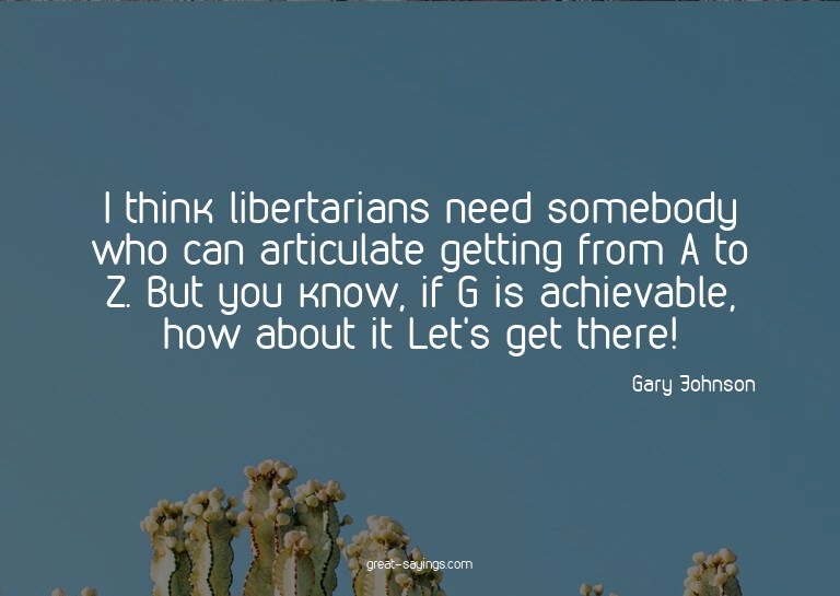 I think libertarians need somebody who can articulate g