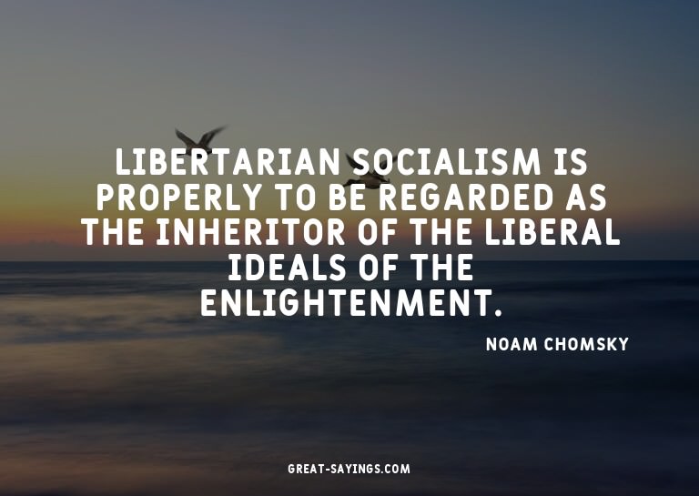 Libertarian socialism is properly to be regarded as the