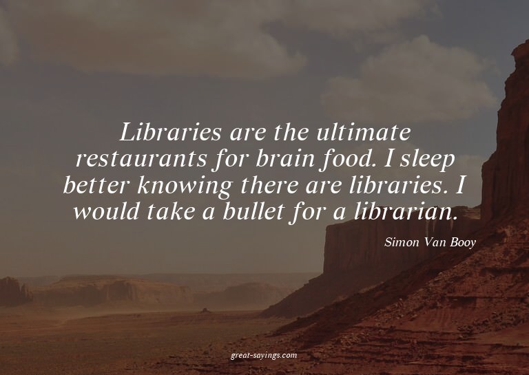 Libraries are the ultimate restaurants for brain food.