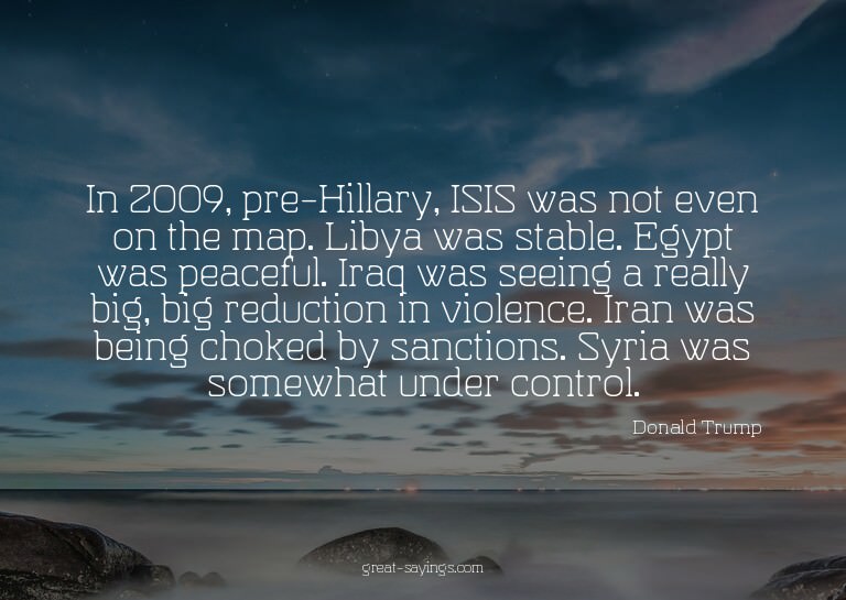In 2009, pre-Hillary, ISIS was not even on the map. Lib