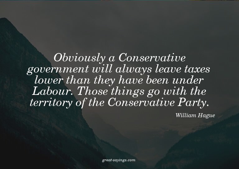 Obviously a Conservative government will always leave t