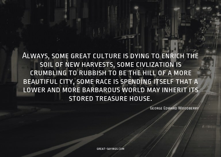 Always, some great culture is dying to enrich the soil
