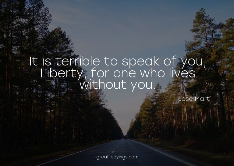 It is terrible to speak of you, Liberty, for one who li