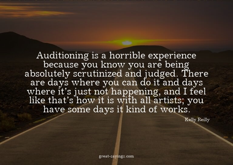 Auditioning is a horrible experience because you know y