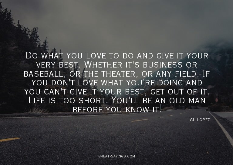 Do what you love to do and give it your very best. Whet