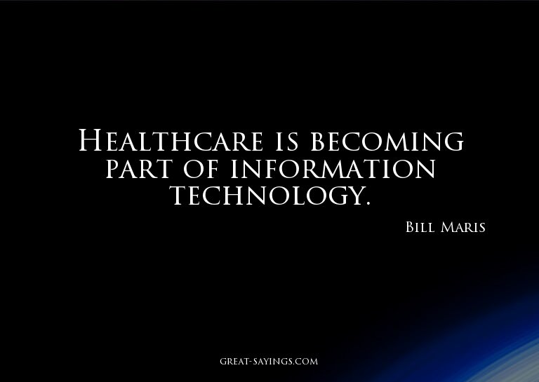 Healthcare is becoming part of information technology.

