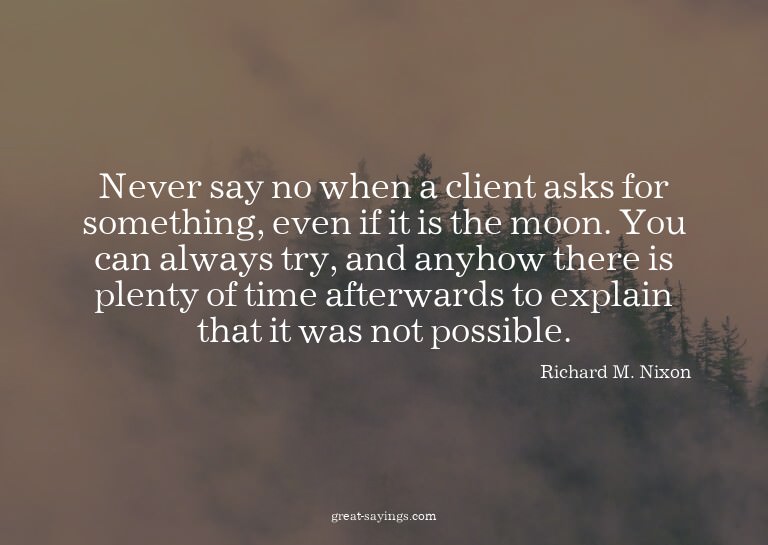 Never say no when a client asks for something, even if