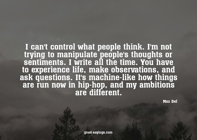 I can't control what people think. I'm not trying to ma